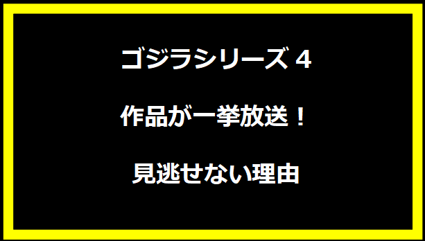 ゴジラシリーズ4作品が一挙放送！見逃せない理由