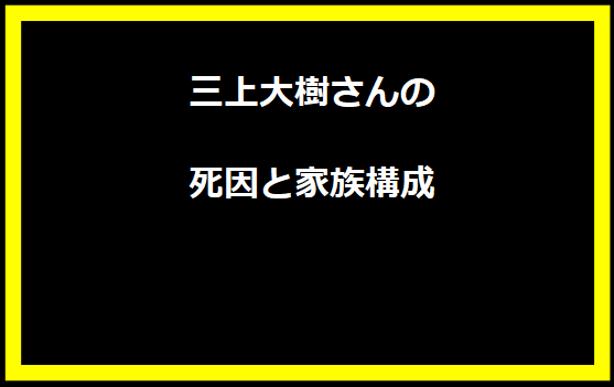 三上大樹さんの死因と家族構成