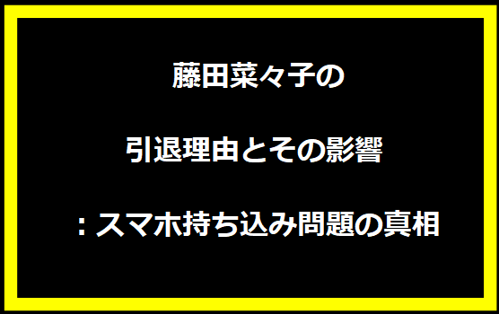 藤田菜々子の引退理由とその影響：スマホ持ち込み問題の真相