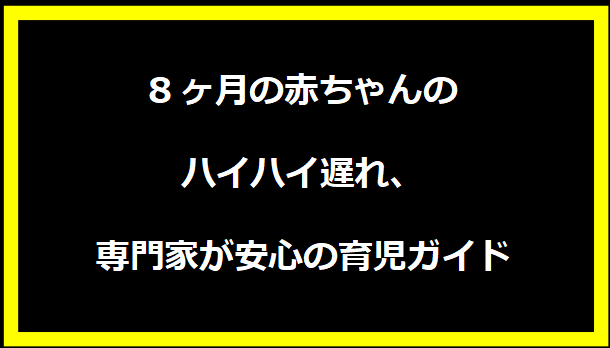 8ヶ月の赤ちゃんのハイハイ遅れ、専門家が安心の育児ガイド