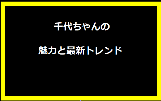 千代ちゃんの魅力と最新トレンド