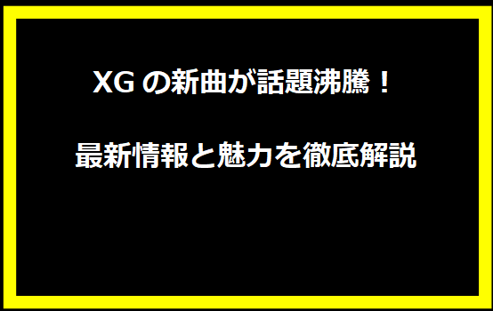 XGの新曲が話題沸騰！最新情報と魅力を徹底解説