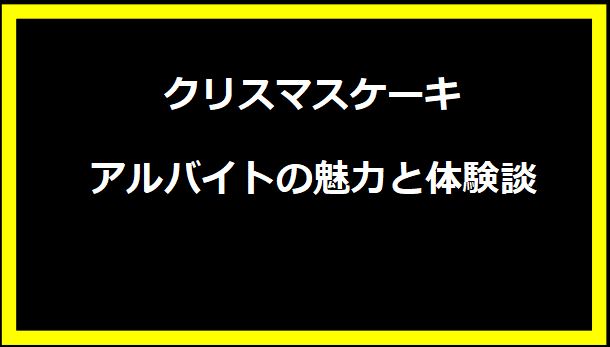 クリスマスケーキアルバイトの魅力と体験談