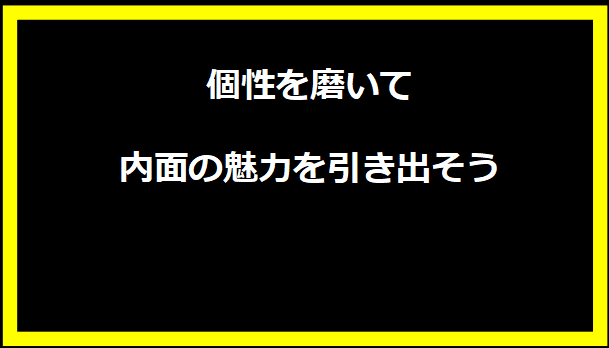 個性を磨いて内面の魅力を引き出そう