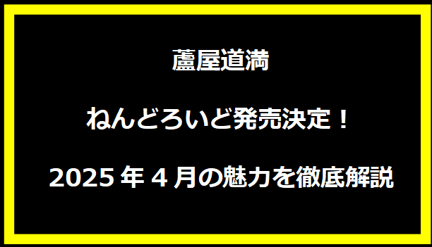 蘆屋道満ねんどろいど発売決定！2025年4月の魅力を徹底解説