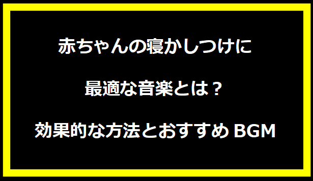 「赤ちゃんの寝かしつけに最適な音楽とは？効果的な方法とおすすめBGM」