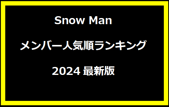 Snow Manメンバー人気順ランキング2024最新版