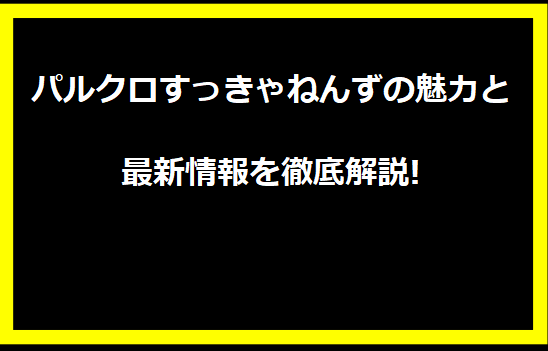 パルクロすっきゃねんずの魅力と最新情報を徹底解説!