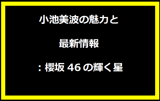 小池美波の魅力と最新情報：櫻坂46の輝く星