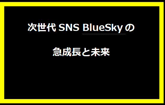 次世代SNS BlueSkyの急成長と未来