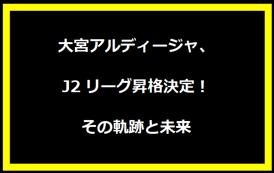 大宮アルディージャ、J2リーグ昇格決定！その軌跡と未来