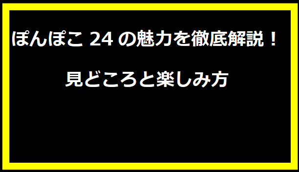 ぽんぽこ24の魅力を徹底解説！見どころと楽しみ方