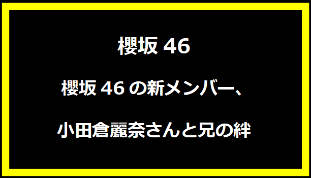 櫻坂46の新メンバー、小田倉麗奈さんと兄の絆