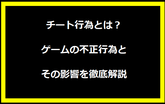 チート行為とは？ゲームの不正行為とその影響を徹底解説