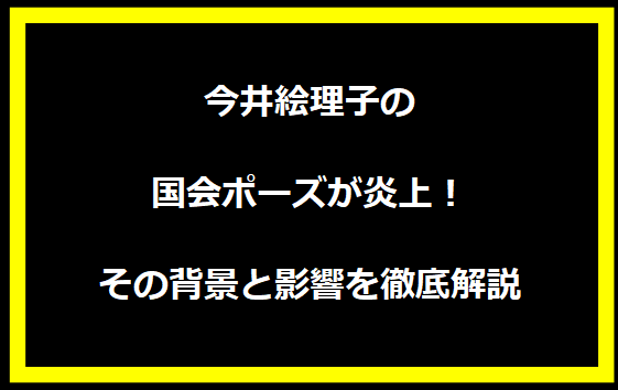 今井絵理子の国会ポーズが炎上！その背景と影響を徹底解説