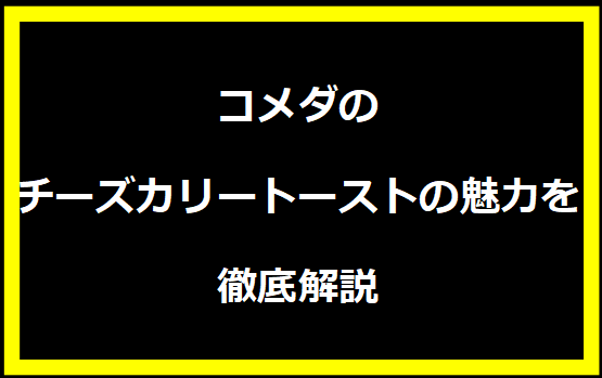 コメダのチーズカリートーストの魅力を徹底解説