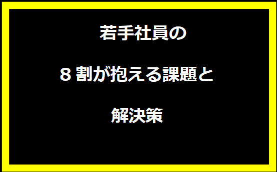 若手社員の8割が抱える課題と解決策