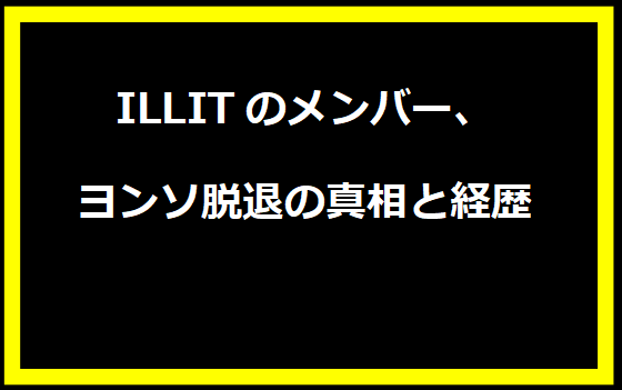 ILLITのメンバー、ヨンソ脱退の真相と経歴