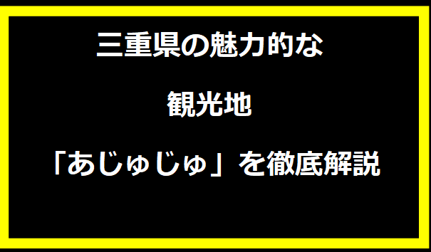 三重県の魅力的な観光地「あじゅじゅ」を徹底解説