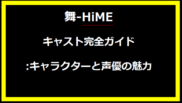 舞-HiMEキャスト完全ガイド:キャラクターと声優の魅力