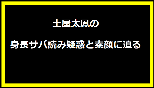 土屋太鳳の身長サバ読み疑惑と素顔に迫る