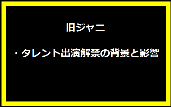 旧ジャニ・タレント出演解禁の背景と影響