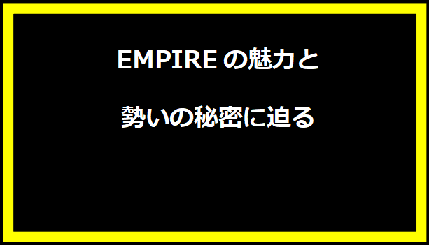 EMPIREの魅力と勢いの秘密に迫る