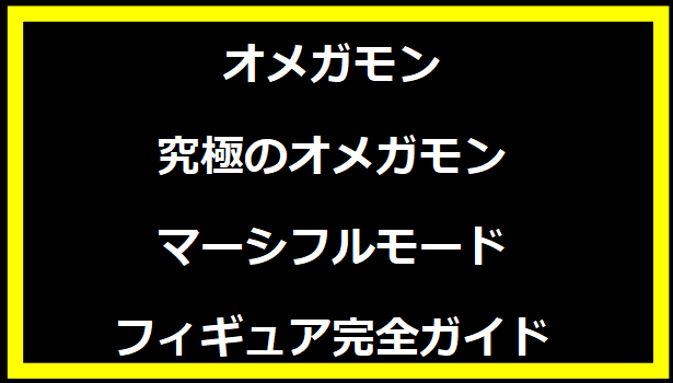 究極のオメガモン マーシフルモード フィギュア完全ガイド