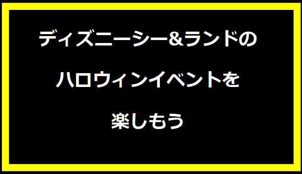 ディズニーシー&ランドのハロウィンイベントを楽しもう