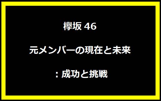 欅坂46元メンバーの現在と未来：成功と挑戦