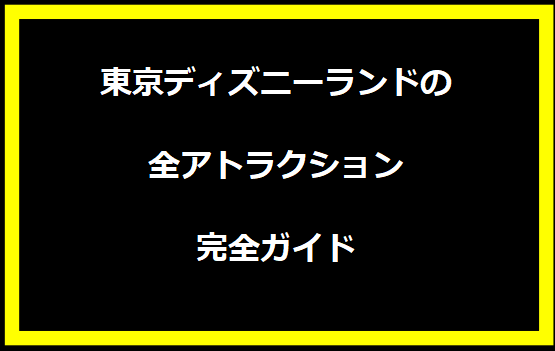 東京ディズニーランドの全アトラクション完全ガイド