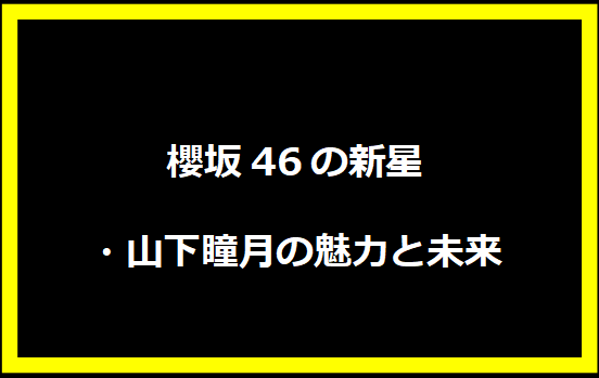 櫻坂46の新星・山下瞳月の魅力と未来