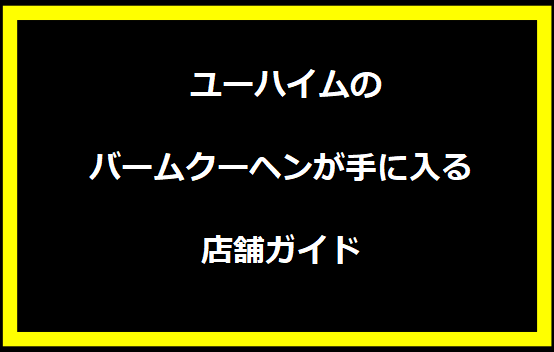  ユーハイムのバームクーヘンが手に入る店舗ガイド