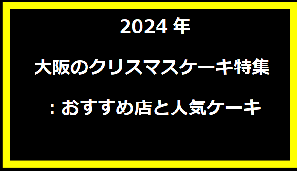  2024年大阪のクリスマスケーキ特集：おすすめ店と人気ケーキ