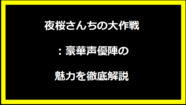 夜桜さんちの大作戦：豪華声優陣の魅力を徹底解説