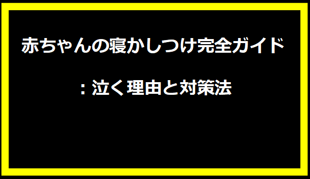 赤ちゃんの寝かしつけ完全ガイド：泣く理由と対策法