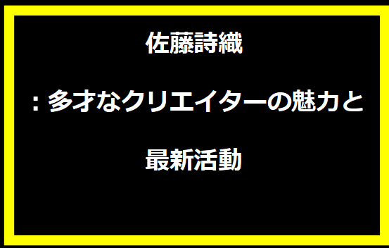 佐藤詩織：多才なクリエイターの魅力と最新活動