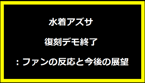 水着アズサ復刻デモ終了：ファンの反応と今後の展望