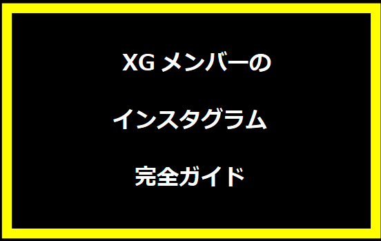  XGメンバーのインスタグラム完全ガイド