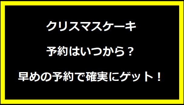 クリスマスケーキ予約はいつから？早めの予約で確実にゲット！