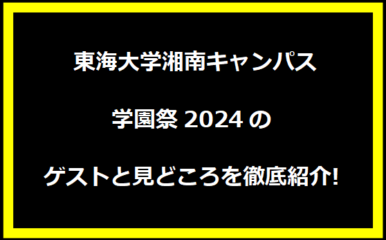  東海大学湘南キャンパス学園祭2024のゲストと見どころを徹底紹介!