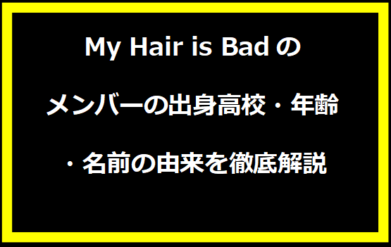 My Hair is Badのメンバーの出身高校・年齢・名前の由来を徹底解説