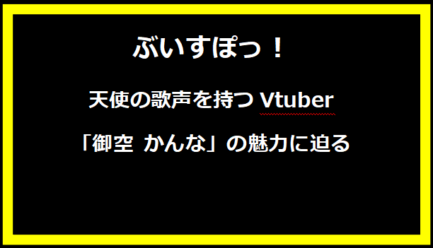 天使の歌声を持つVtuber「御空 かんな」の魅力に迫る