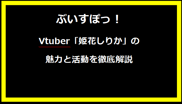 Vtuber「姫花しりか」の魅力と活動を徹底解説