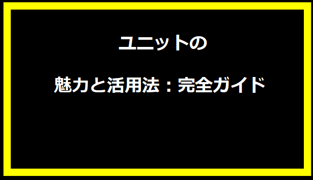 ユニットの魅力と活用法：完全ガイド