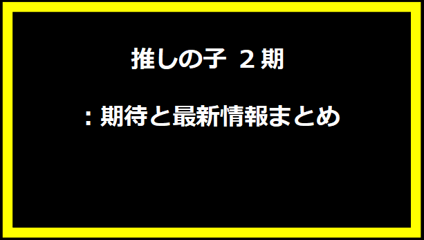 推しの子 2期：期待と最新情報まとめ