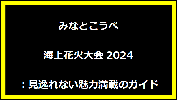 みなとこうべ海上花火大会2024：見逸れない魅力満載のガイド