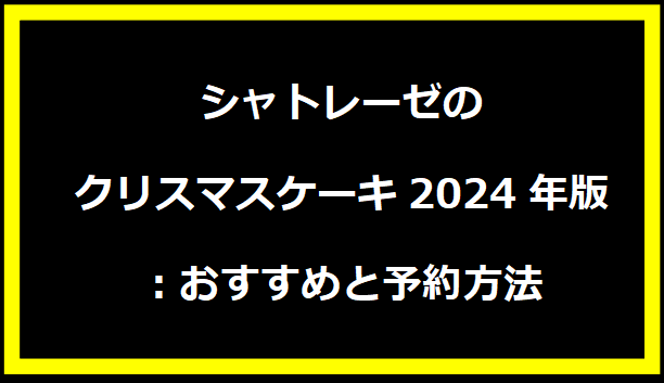 シャトレーゼのクリスマスケーキ2024年版：おすすめと予約方法