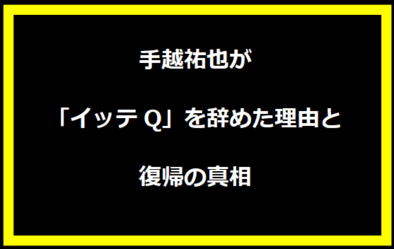 手越祐也が「イッテQ」を辞めた理由と復帰の真相