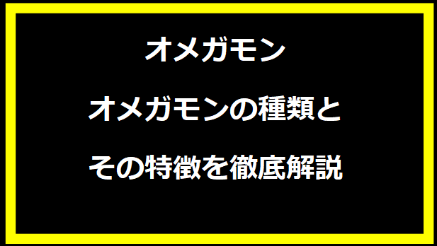 オメガモンの種類とその特徴を徹底解説